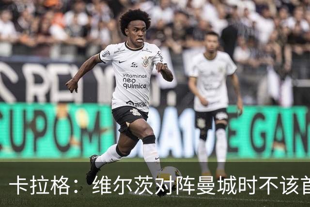 卡拉格：维尔茨对阵曼城时不该首发，克洛普或许能点燃他