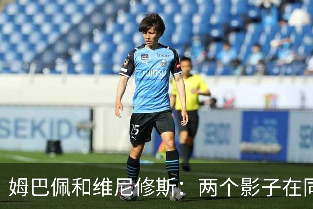 姆巴佩和维尼修斯：两个影子在同一片草地上跳舞