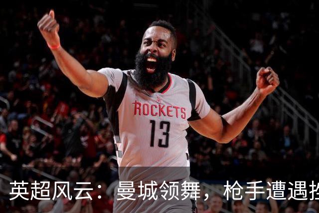 英超风云：曼城领舞，枪手遭遇挫折，热刺成了笑话